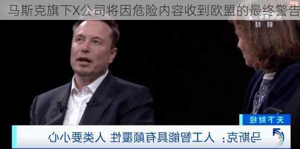 马斯克旗下X公司将因危险内容收到欧盟的最终警告