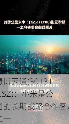 慧博云通(301316.SZ)：小米是公司的长期战略合作客户之一