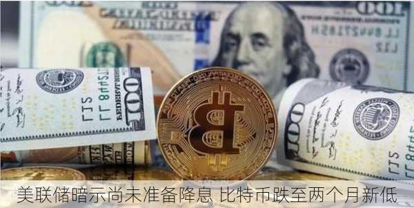 美联储暗示尚未准备降息 比特币跌至两个月新低