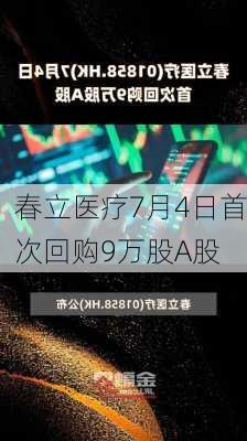 春立医疗7月4日首次回购9万股A股