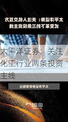 太平洋证券：关注化工行业两条投资主线