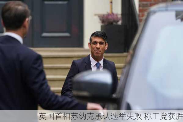 英国首相苏纳克承认选举失败 称工党获胜