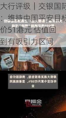 大行评级｜交银国际：维持中国平安目标价51港元 估值回到有吸引力区间