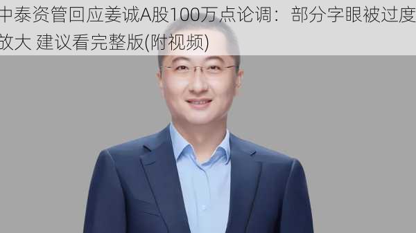 中泰资管回应姜诚A股100万点论调：部分字眼被过度放大 建议看完整版(附视频)