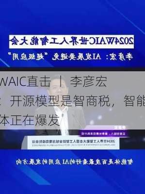 WAIC直击 丨 李彦宏：开源模型是智商税，智能体正在爆发