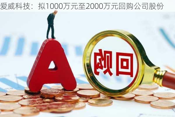 爱威科技：拟1000万元至2000万元回购公司股份