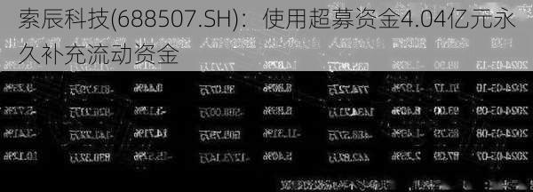 索辰科技(688507.SH)：使用超募资金4.04亿元永久补充流动资金