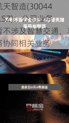 航天智造(300446.SZ)：公司业务暂不涉及智慧交通，车路协同相关业务