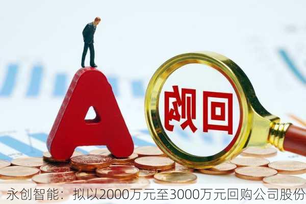 永创智能：拟以2000万元至3000万元回购公司股份