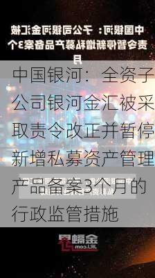 中国银河：全资子公司银河金汇被采取责令改正并暂停新增私募资产管理产品备案3个月的行政监管措施