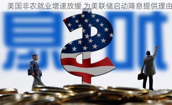 美国非农就业增速放缓 为美联储启动降息提供理由