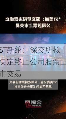 ST新纶：深交所拟决定终止公司股票上市交易