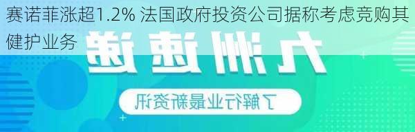 赛诺菲涨超1.2% 法国政府投资公司据称考虑竞购其健护业务