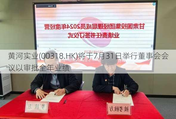 黄河实业(00318.HK)将于7月31日举行董事会会议以审批全年业绩