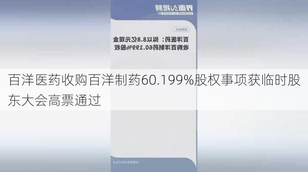 百洋医药收购百洋制药60.199%股权事项获临时股东大会高票通过