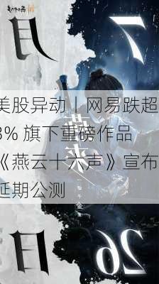 美股异动丨网易跌超3% 旗下重磅作品《燕云十六声》宣布延期公测