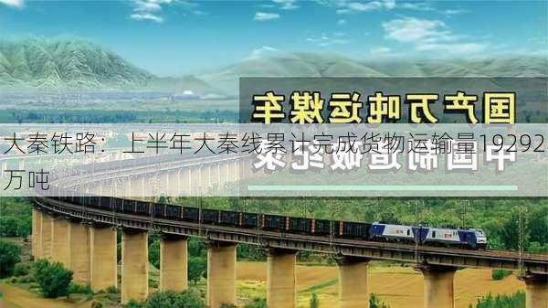 大秦铁路：上半年大秦线累计完成货物运输量19292万吨