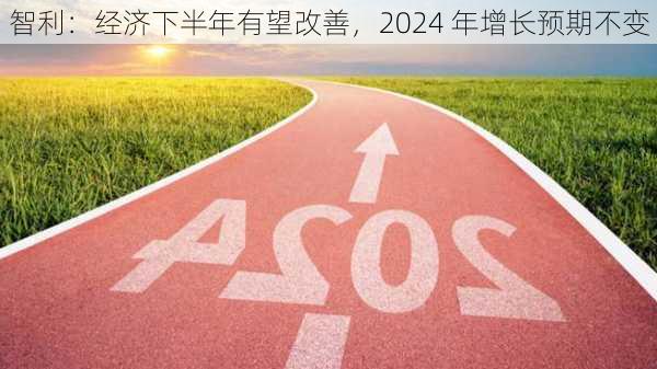 智利：经济下半年有望改善，2024 年增长预期不变