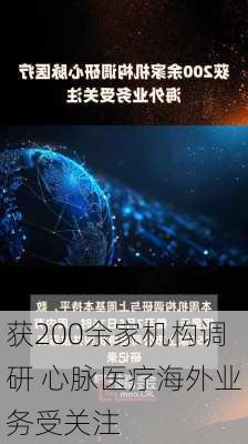 获200余家机构调研 心脉医疗海外业务受关注