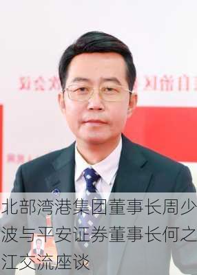 北部湾港集团董事长周少波与平安证券董事长何之江交流座谈