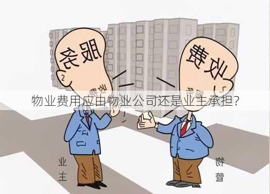 物业费用应由物业公司还是业主承担？