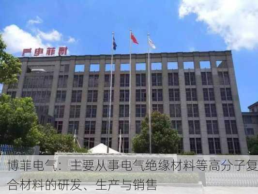 博菲电气：主要从事电气绝缘材料等高分子复合材料的研发、生产与销售