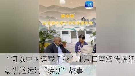 “何以中国运载千秋”北京日网络传播活动讲述运河“焕新”故事