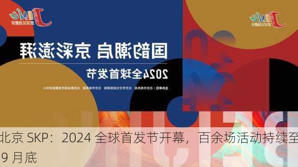 北京 SKP：2024 全球首发节开幕，百余场活动持续至 9 月底