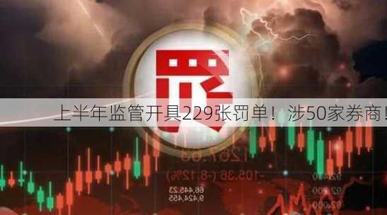 上半年监管开具229张罚单！涉50家券商！