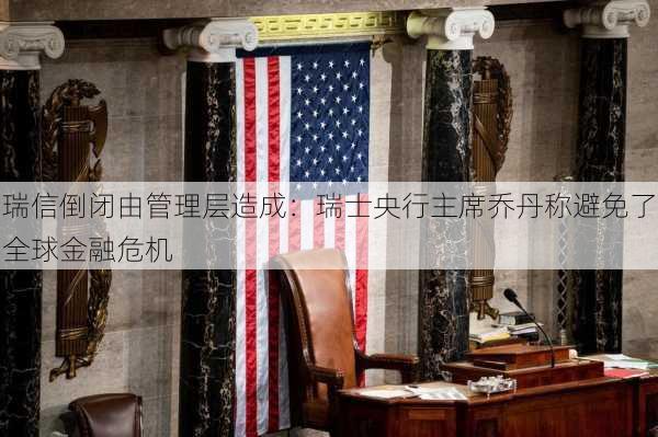 瑞信倒闭由管理层造成：瑞士央行主席乔丹称避免了全球金融危机