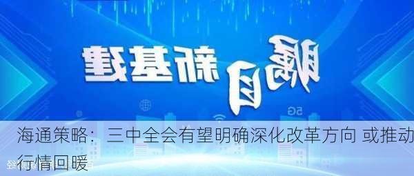 海通策略：三中全会有望明确深化改革方向 或推动行情回暖