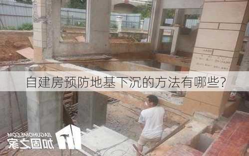 自建房预防地基下沉的方法有哪些？