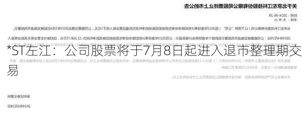 *ST左江：公司股票将于7月8日起进入退市整理期交易