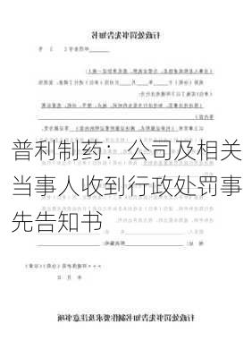 普利制药：公司及相关当事人收到行政处罚事先告知书