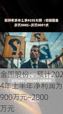 金固股份：预计2024年上半年净利润为1900万元~2800万元