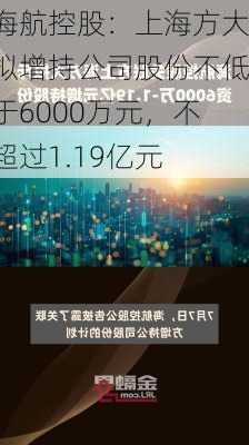 海航控股：上海方大拟增持公司股份不低于6000万元，不超过1.19亿元