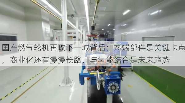 国产燃气轮机再攻下一城背后：热端部件是关键卡点，商业化还有漫漫长路，与氢能结合是未来趋势