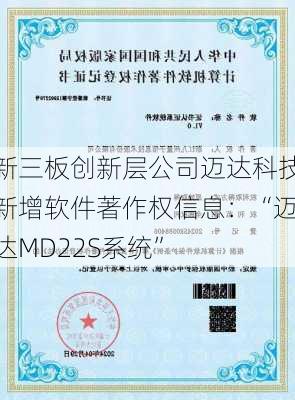 新三板创新层公司迈达科技新增软件著作权信息：“迈达MD22S系统”