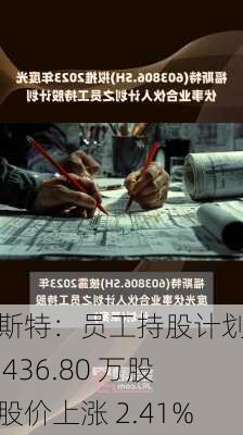 福斯特：员工持股计划增持 436.80 万股，股价上涨 2.41%