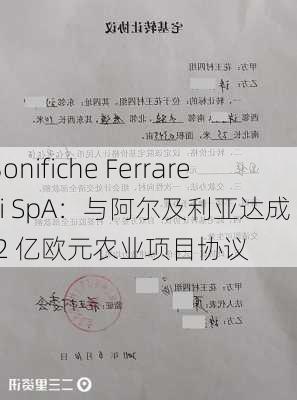 Bonifiche Ferraresi SpA：与阿尔及利亚达成 4.2 亿欧元农业项目协议