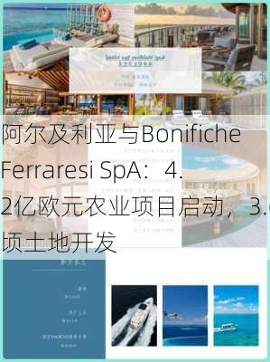 阿尔及利亚与Bonifiche Ferraresi SpA：4.2亿欧元农业项目启动，3.6万公顷土地开发