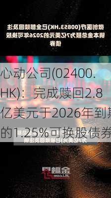 心动公司(02400.HK)：完成赎回2.8亿美元于2026年到期的1.25%可换股债券