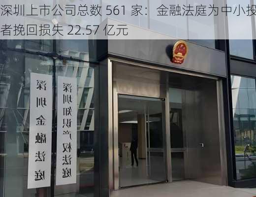 深圳上市公司总数 561 家：金融法庭为中小投资者挽回损失 22.57 亿元