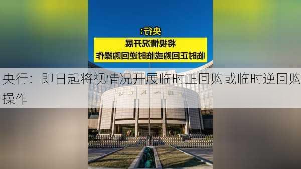 央行：即日起将视情况开展临时正回购或临时逆回购操作