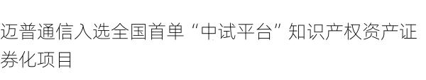 迈普通信入选全国首单“中试平台”知识产权资产证券化项目