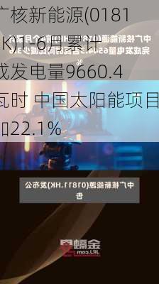中广核新能源(01811.HK)1-6月累计完成发电量9660.4吉瓦时 中国太阳能项目增加22.1%