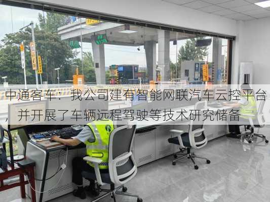 中通客车：我公司建有智能网联汽车云控平台，并开展了车辆远程驾驶等技术研究储备