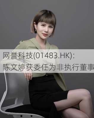 网誉科技(01483.HK)：陈文婷获委任为非执行董事