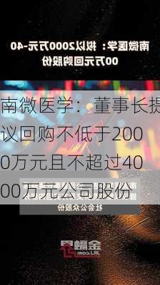 南微医学：董事长提议回购不低于2000万元且不超过4000万元公司股份