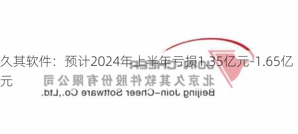 久其软件：预计2024年上半年亏损1.35亿元-1.65亿元